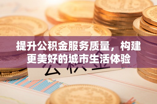 纳雍提升公积金服务质量，构建更美好的城市生活体验