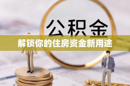纳雍解锁你的住房资金新用途