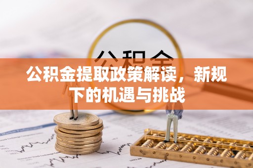纳雍公积金提取政策解读，新规下的机遇与挑战