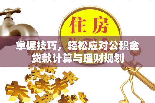 纳雍掌握技巧，轻松应对公积金贷款计算与理财规划