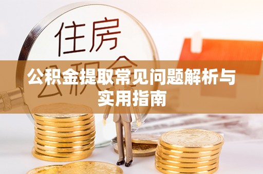 纳雍公积金提取常见问题解析与实用指南