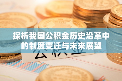 纳雍探析我国公积金历史沿革中的制度变迁与未来展望