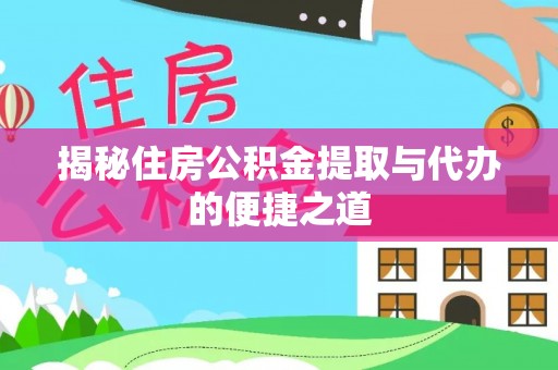 纳雍揭秘住房公积金提取与代办的便捷之道