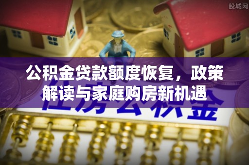 纳雍公积金贷款额度恢复，政策解读与家庭购房新机遇