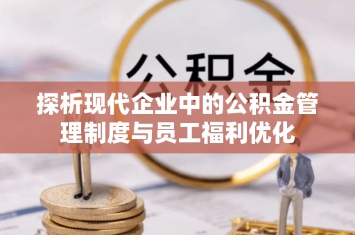 纳雍探析现代企业中的公积金管理制度与员工福利优化