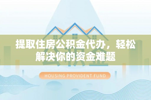 纳雍提取住房公积金代办，轻松解决你的资金难题