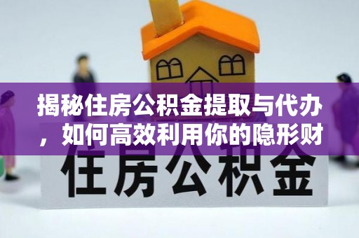 纳雍揭秘住房公积金提取与代办，如何高效利用你的隐形财富？