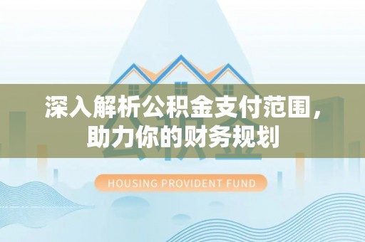 纳雍深入解析公积金支付范围，助力你的财务规划