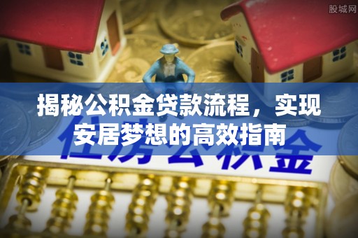 纳雍揭秘公积金贷款流程，实现安居梦想的高效指南