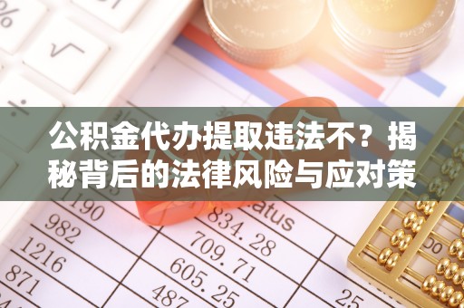 纳雍公积金代办提取违法不？揭秘背后的法律风险与应对策略