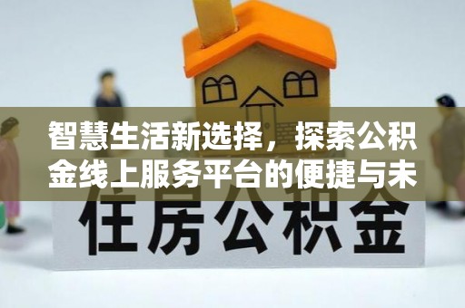 纳雍智慧生活新选择，探索公积金线上服务平台的便捷与未来
