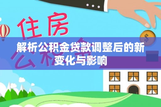 纳雍解析公积金贷款调整后的新变化与影响