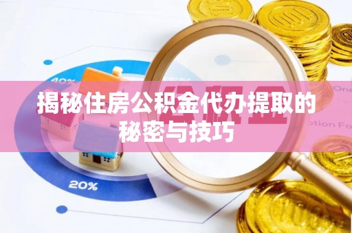 纳雍揭秘住房公积金代办提取的秘密与技巧