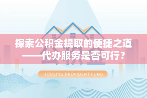 纳雍探索公积金提取的便捷之道——代办服务是否可行？