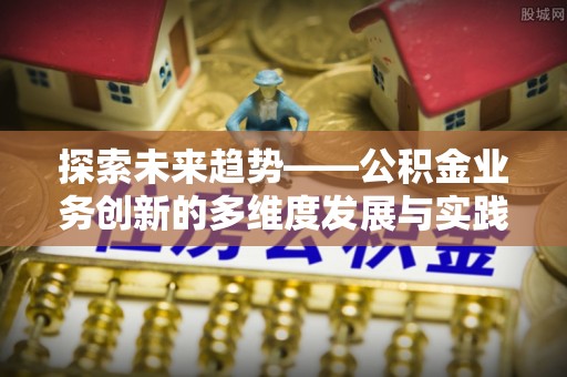 纳雍探索未来趋势——公积金业务创新的多维度发展与实践