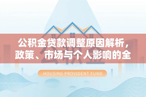 纳雍公积金贷款调整原因解析，政策、市场与个人影响的全面解读