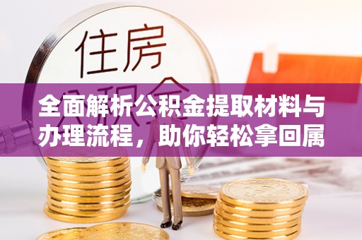 纳雍全面解析公积金提取材料与办理流程，助你轻松拿回属于自己的钱
