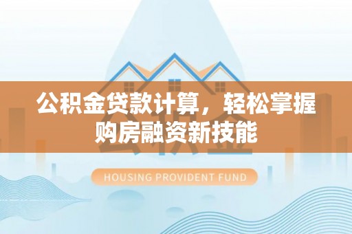 纳雍公积金贷款计算，轻松掌握购房融资新技能