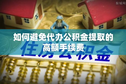 纳雍如何避免代办公积金提取的高额手续费