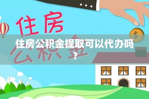 纳雍住房公积金提取可以代办吗？