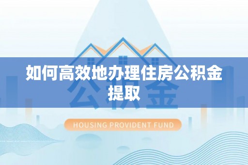 纳雍如何高效地办理住房公积金提取